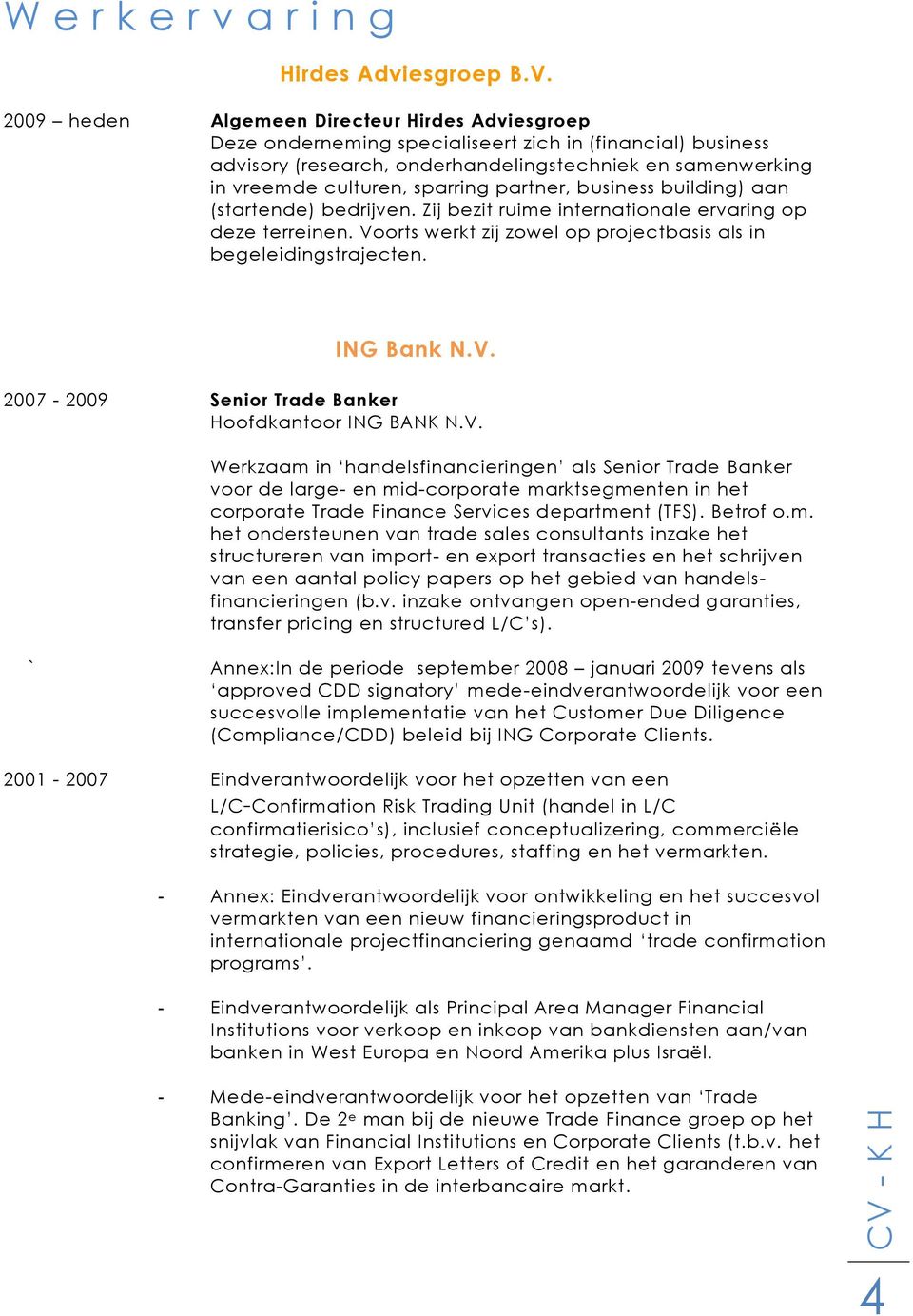 partner, business building) aan (startende) bedrijven. Zij bezit ruime internationale ervaring op deze terreinen. Voorts werkt zij zowel op projectbasis als in begeleidingstrajecten. ING Bank N.V. 2007-2009 Senior Trade Banker Hoofdkantoor ING BANK N.