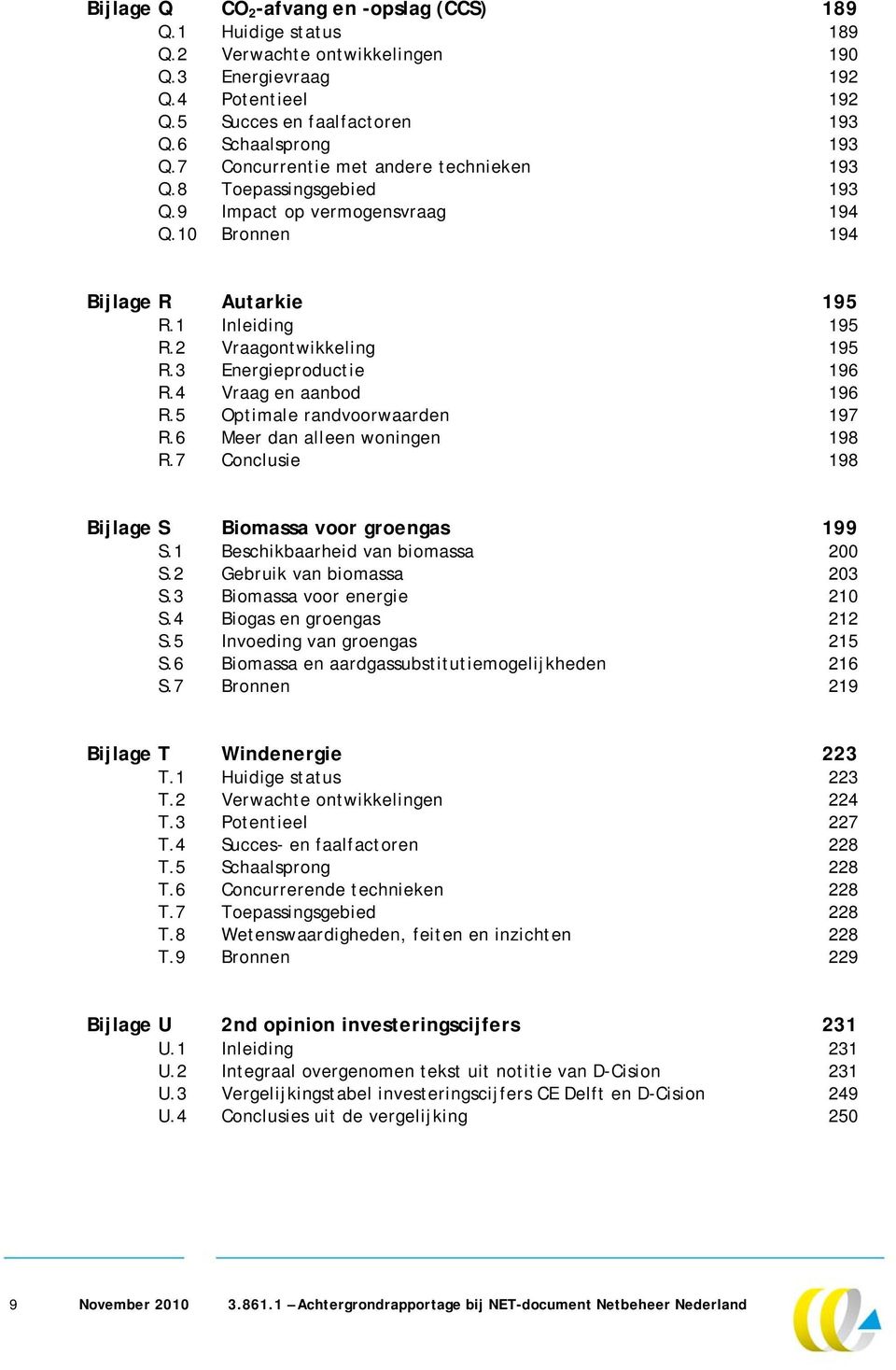 3 Energieproductie 196 R.4 Vraag en aanbod 196 R.5 Optimale randvoorwaarden 197 R.6 Meer dan alleen woningen 198 R.7 Conclusie 198 Bijlage S Biomassa voor groengas 199 S.