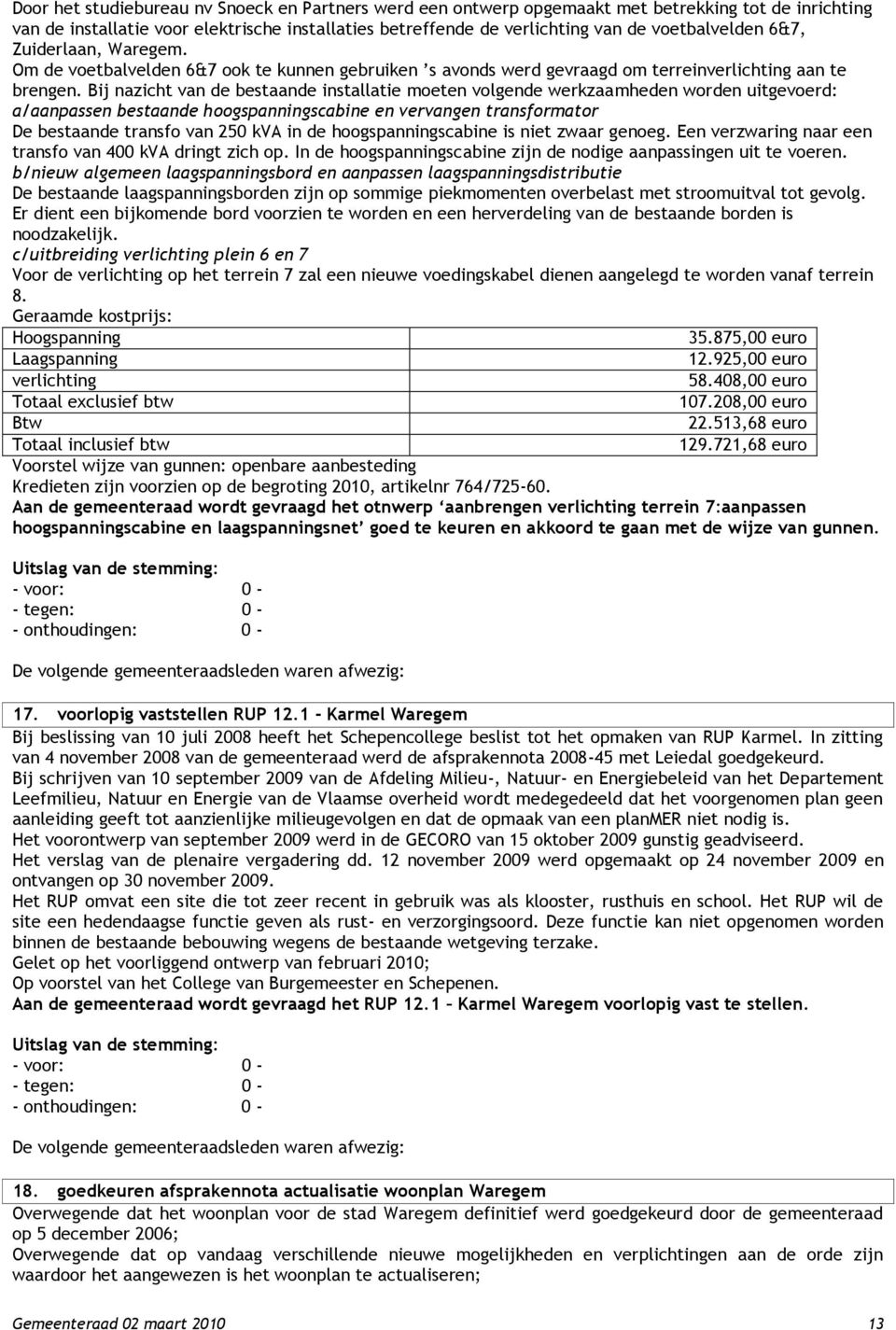 Bij nazicht van de bestaande installatie moeten volgende werkzaamheden worden uitgevoerd: a/aanpassen bestaande hoogspanningscabine en vervangen transformator De bestaande transfo van 250 kva in de