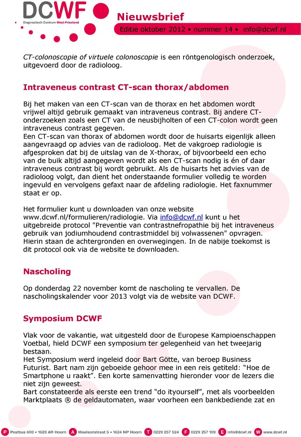 Bij andere CTonderzoeken zoals een CT van de neusbijholten of een CT-colon wordt geen intraveneus contrast gegeven.