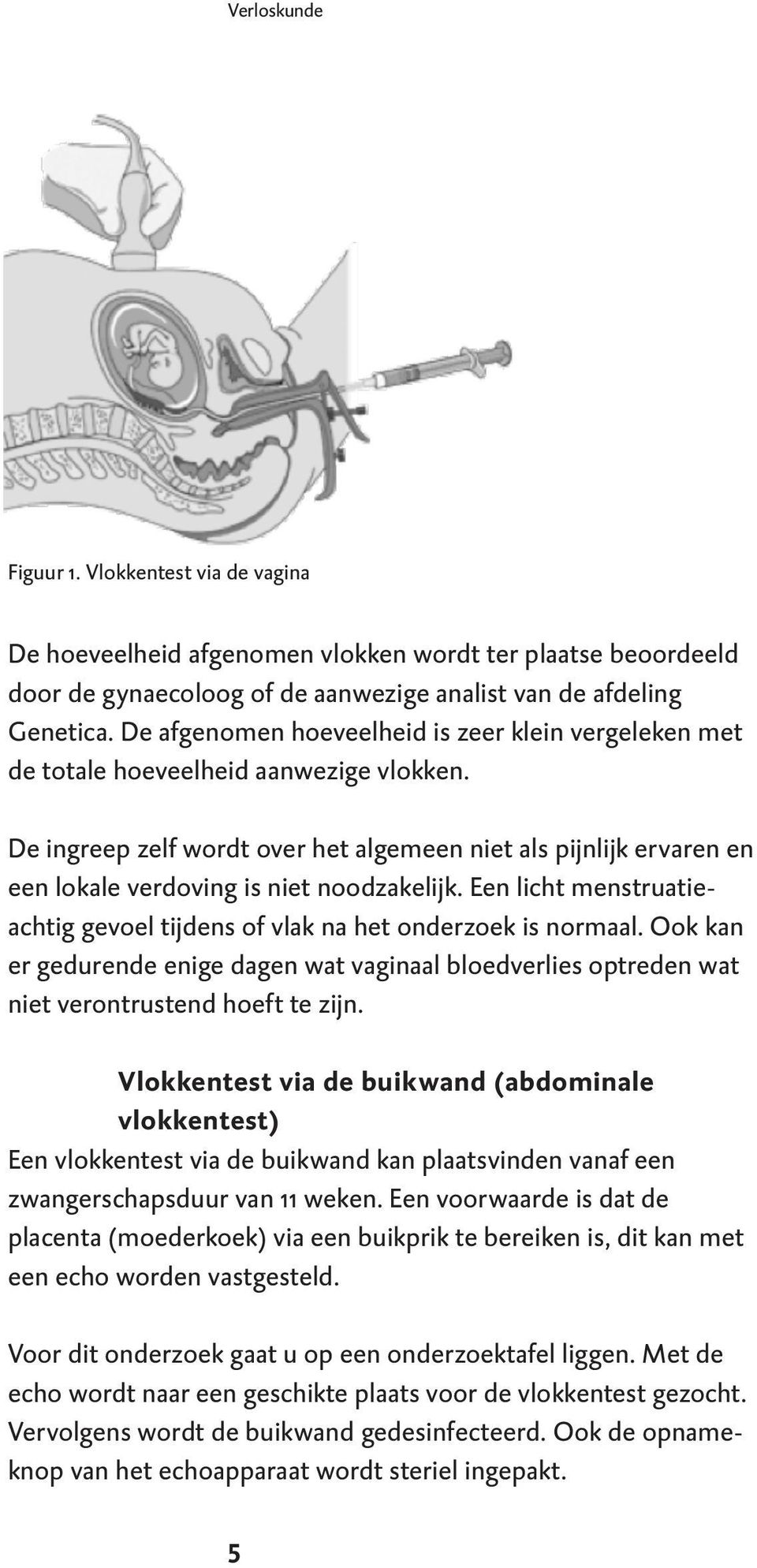 De ingreep zelf wordt over het algemeen niet als pijnlijk ervaren en een lokale verdoving is niet noodzakelijk. Een licht menstruatieachtig gevoel tijdens of vlak na het onderzoek is normaal.