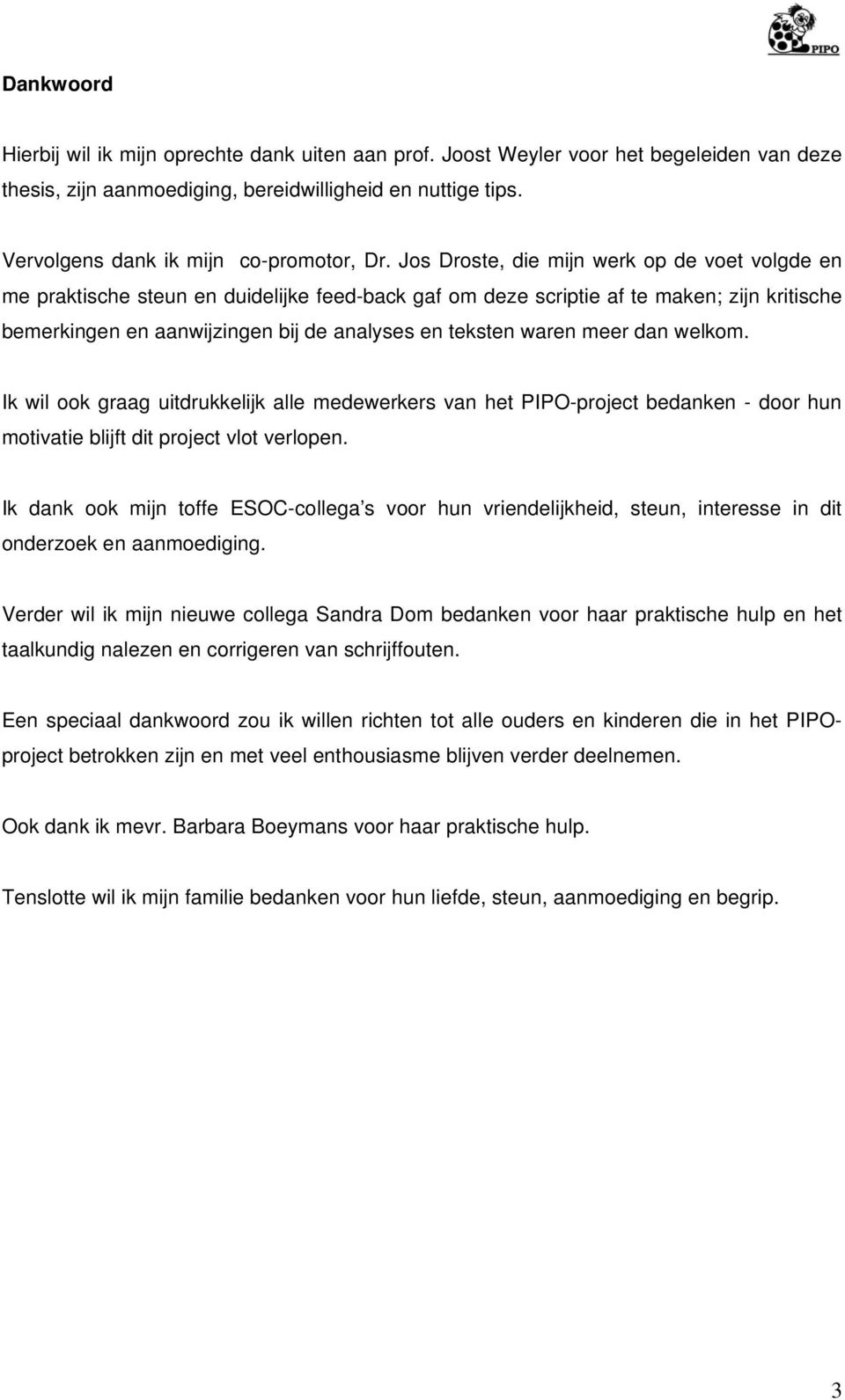 Jos Droste, die mijn werk op de voet volgde en me praktische steun en duidelijke feed-back gaf om deze scriptie af te maken; zijn kritische bemerkingen en aanwijzingen bij de analyses en teksten