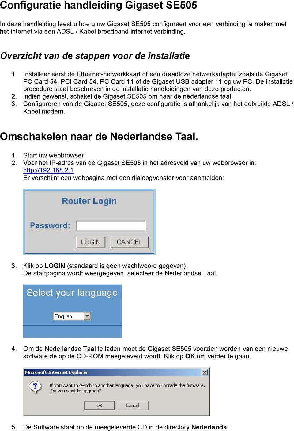 Installeer eerst de Ethernet-netwerkkaart of een draadloze netwerkadapter zoals de Gigaset PC Card 54, PCI Card 54, PC Card 11 of de Gigaset USB adapter 11 op uw PC.