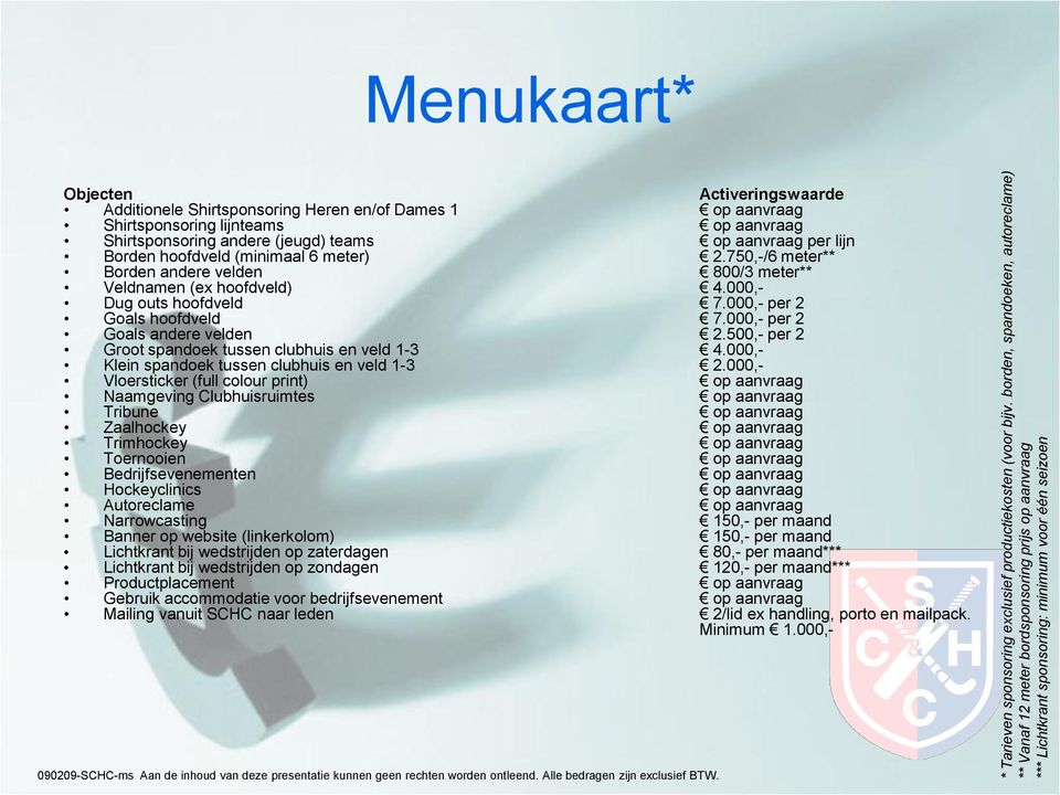 Shirtsponsoring Heren en/of Dames 1 op aanvraag Shirtsponsoring lijnteams op aanvraag Shirtsponsoring andere (jeugd) teams op aanvraag per lijn Borden hoofdveld (minimaal 6 meter) 2.