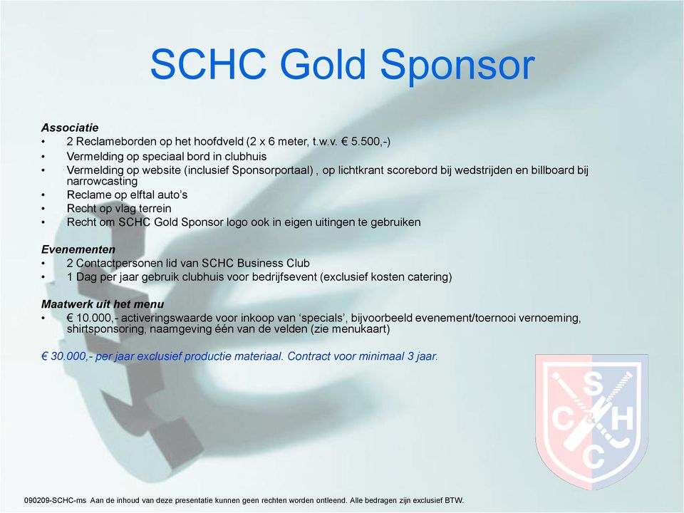 s Recht op vlag terrein Recht om SCHC Gold Sponsor logo ook in eigen uitingen te gebruiken Evenementen 2 Contactpersonen lid van SCHC Business Club 1 Dag per jaar gebruik clubhuis voor