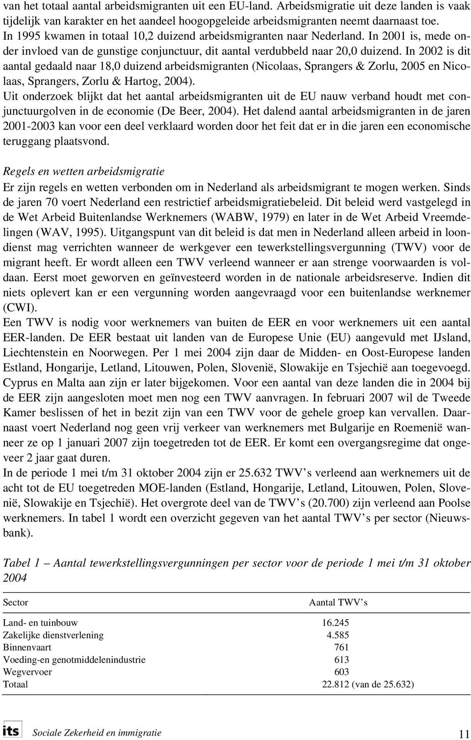 In 2002 is dit aantal gedaald naar 18,0 duizend arbeidsmigranten (Nicolaas, Sprangers & Zorlu, 2005 en Nicolaas, Sprangers, Zorlu & Hartog, 2004).