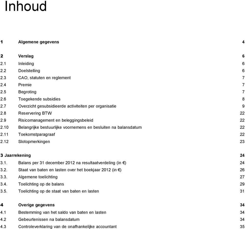 11 Toekomstparagraaf 22 2.12 Slotopmerkingen 23 3 Jaarrekening 24 3.1. Balans per 31 december 2012 na resultaatverdeling (in ) 24 3.2. Staat van baten en lasten over het boekjaar 2012 (in ) 26 3.3. Algemene toelichting 27 3.