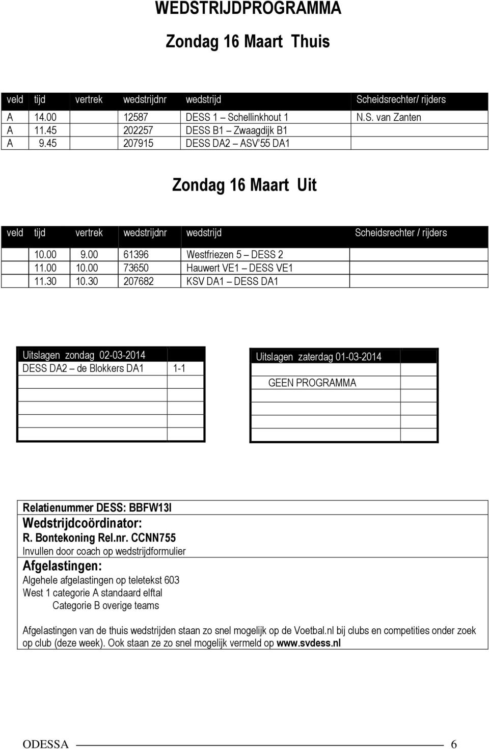 30 10.30 207682 KSV DA1 DESS DA1 Uitslagen zondag 02-03-2014 DESS DA2 de Blokkers DA1 1-1 Uitslagen zaterdag 01-03-2014 GEEN PROGRAMMA Relatienummer DESS: BBFW13I Wedstrijdcoördinator: R.