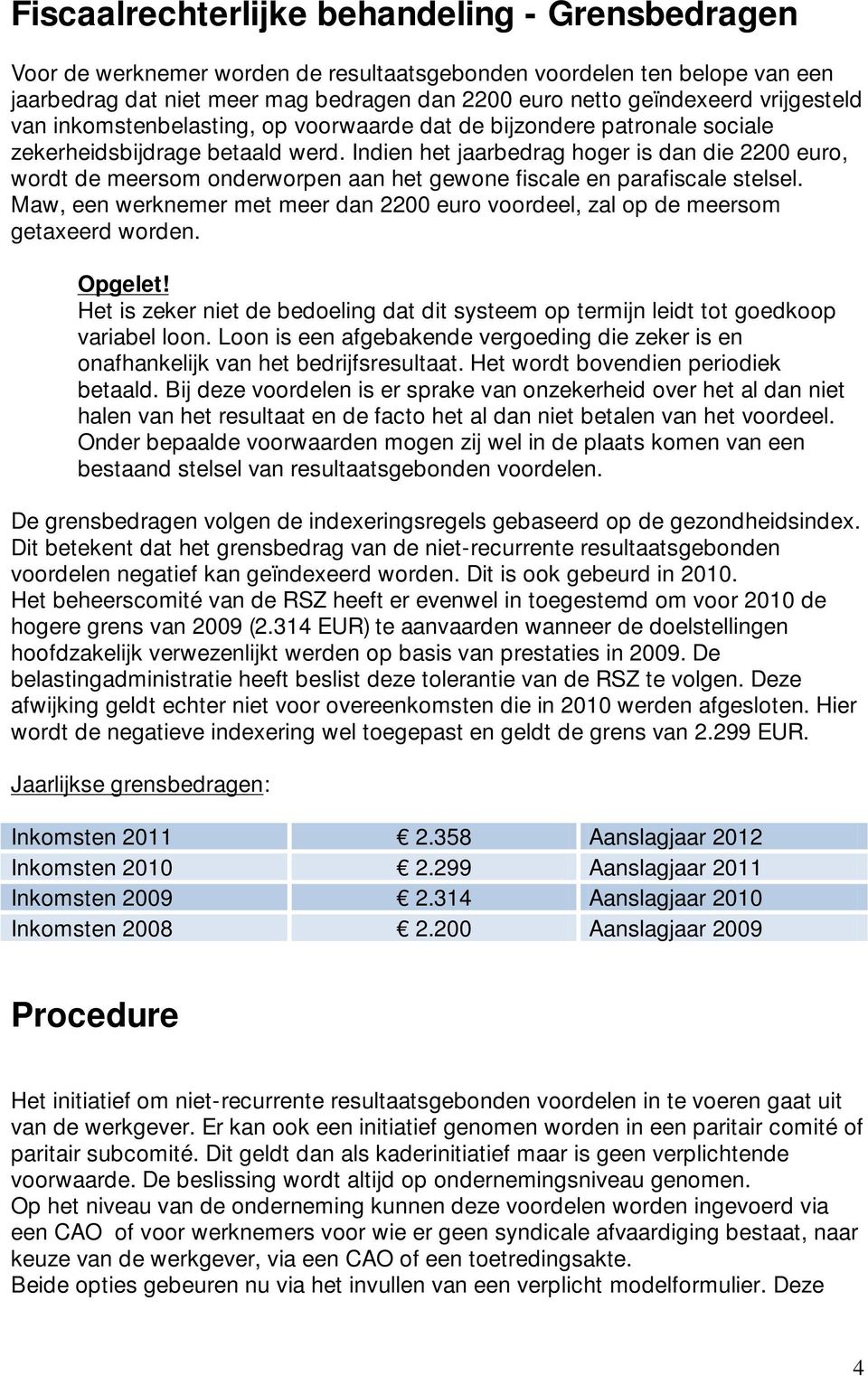 Indien het jaarbedrag hoger is dan die 2200 euro, wordt de meersom onderworpen aan het gewone fiscale en parafiscale stelsel.