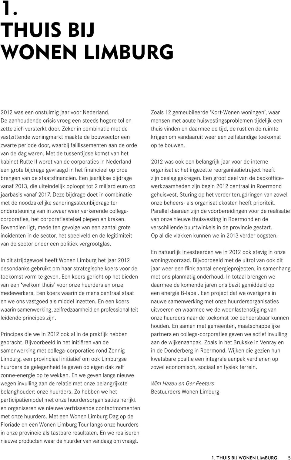 Met de tussentijdse komst van het kabinet Rutte II wordt van de corporaties in Nederland een grote bijdrage gevraagd in het financieel op orde brengen van de staatsfinanciën.