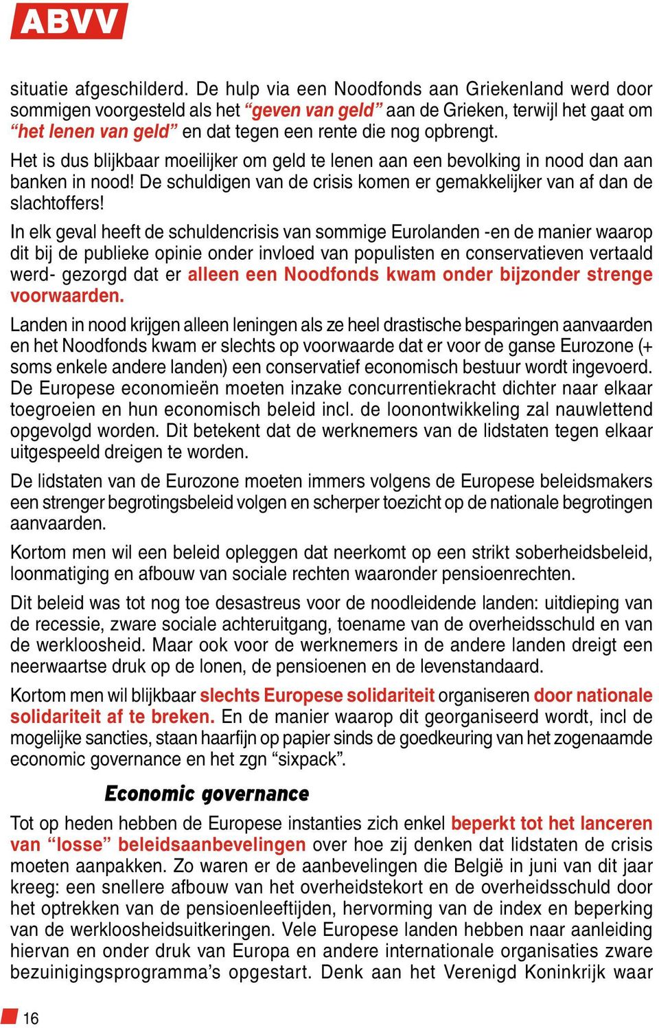 Het is dus blijkbaar moeilijker om geld te lenen aan een bevolking in nood dan aan banken in nood! De schuldigen van de crisis komen er gemakkelijker van af dan de slachtoffers!