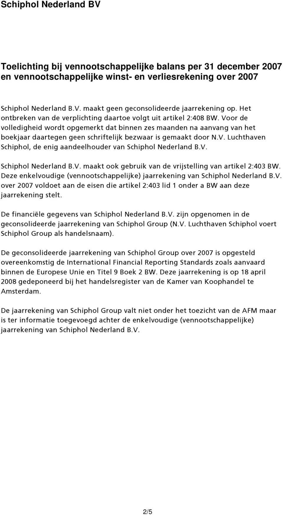 Voor de volledigheid wordt opgemerkt dat binnen zes maanden na aanvang van het boekjaar daartegen geen schriftelijk bezwaar is gemaakt door N.V. Luchthaven Schiphol, de enig aandeelhouder van Schiphol Nederland B.