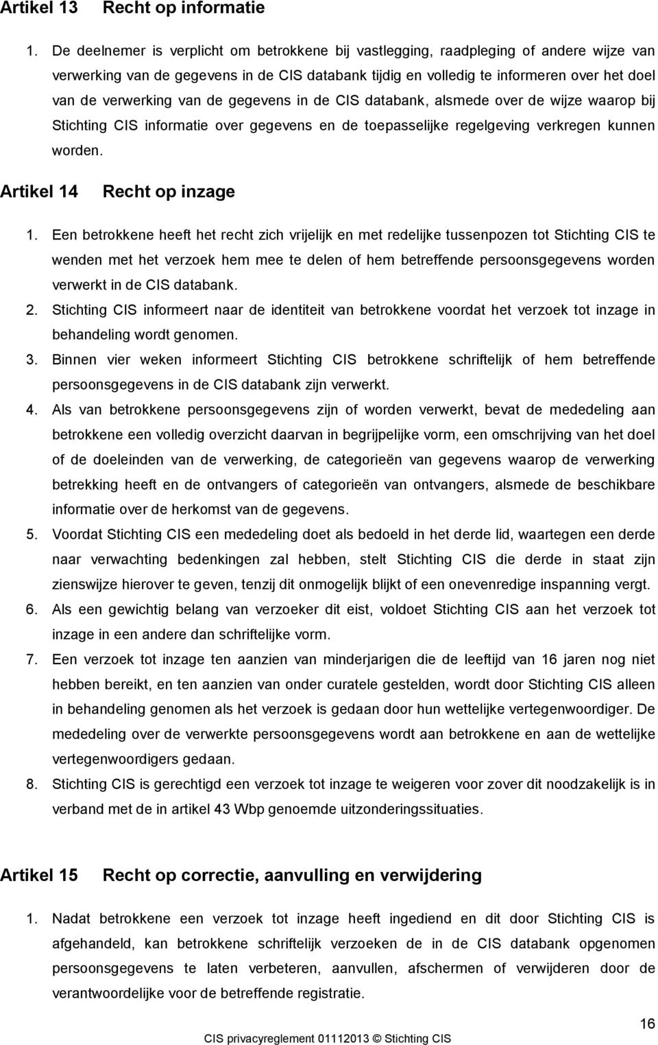 van de gegevens in de CIS databank, alsmede over de wijze waarop bij Stichting CIS informatie over gegevens en de toepasselijke regelgeving verkregen kunnen worden. Artikel 14 Recht op inzage 1.