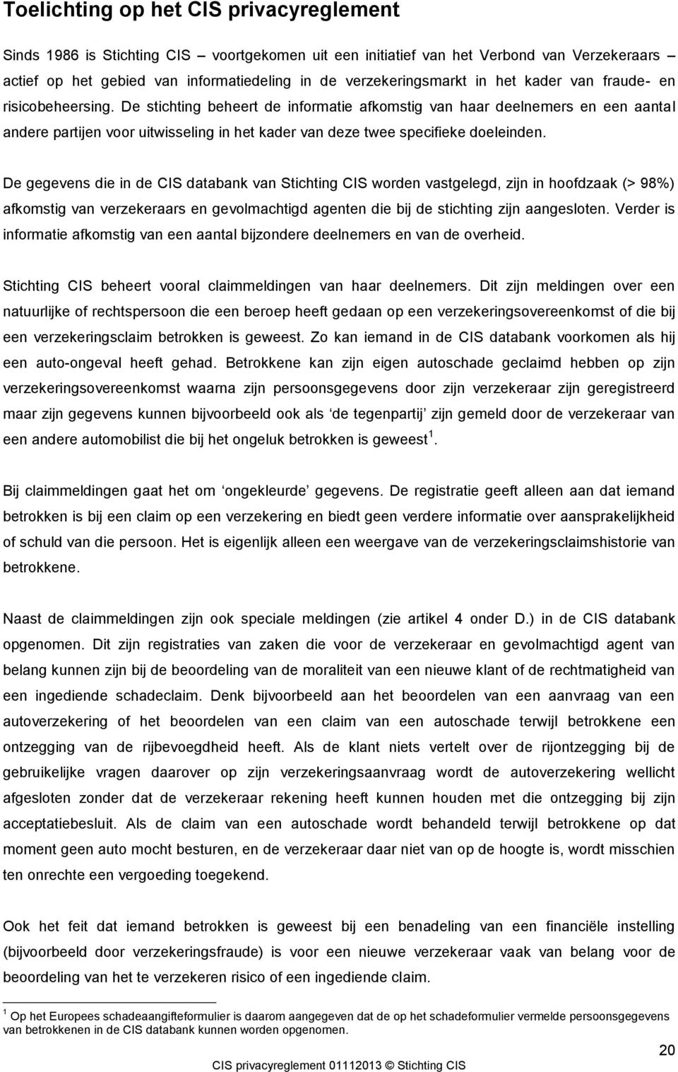 De stichting beheert de informatie afkomstig van haar deelnemers en een aantal andere partijen voor uitwisseling in het kader van deze twee specifieke doeleinden.