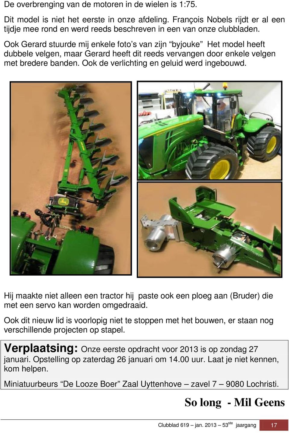 Ook de verlichting en geluid werd ingebouwd. Hij maakte niet alleen een tractor hij paste ook een ploeg aan (Bruder) die met een servo kan worden omgedraaid.