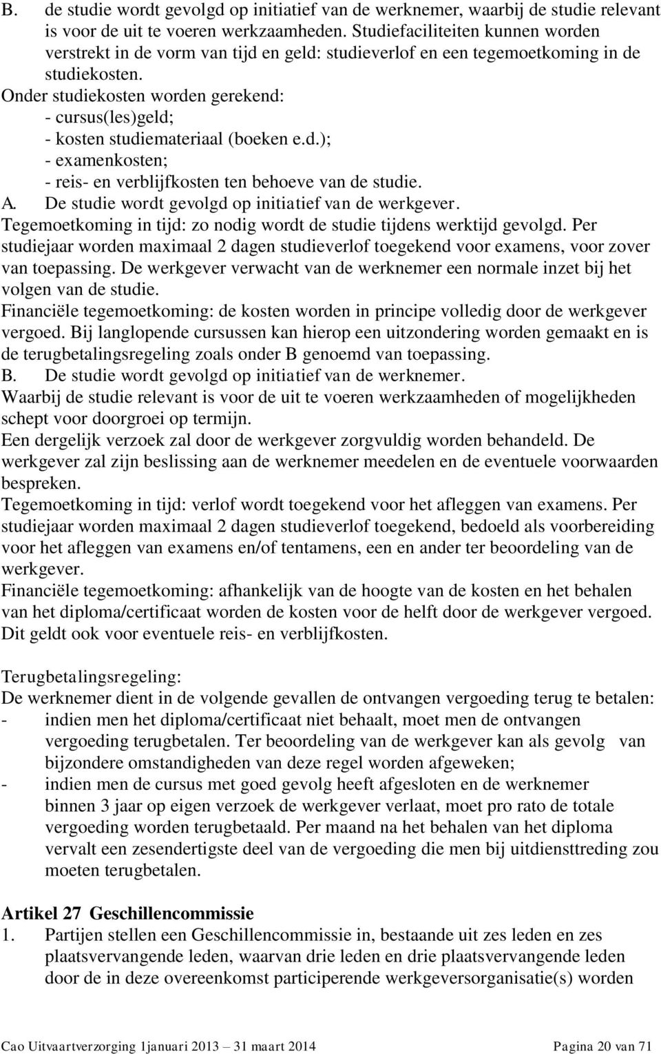 Onder studiekosten worden gerekend: - cursus(les)geld; - kosten studiemateriaal (boeken e.d.); - examenkosten; - reis- en verblijfkosten ten behoeve van de studie. A.