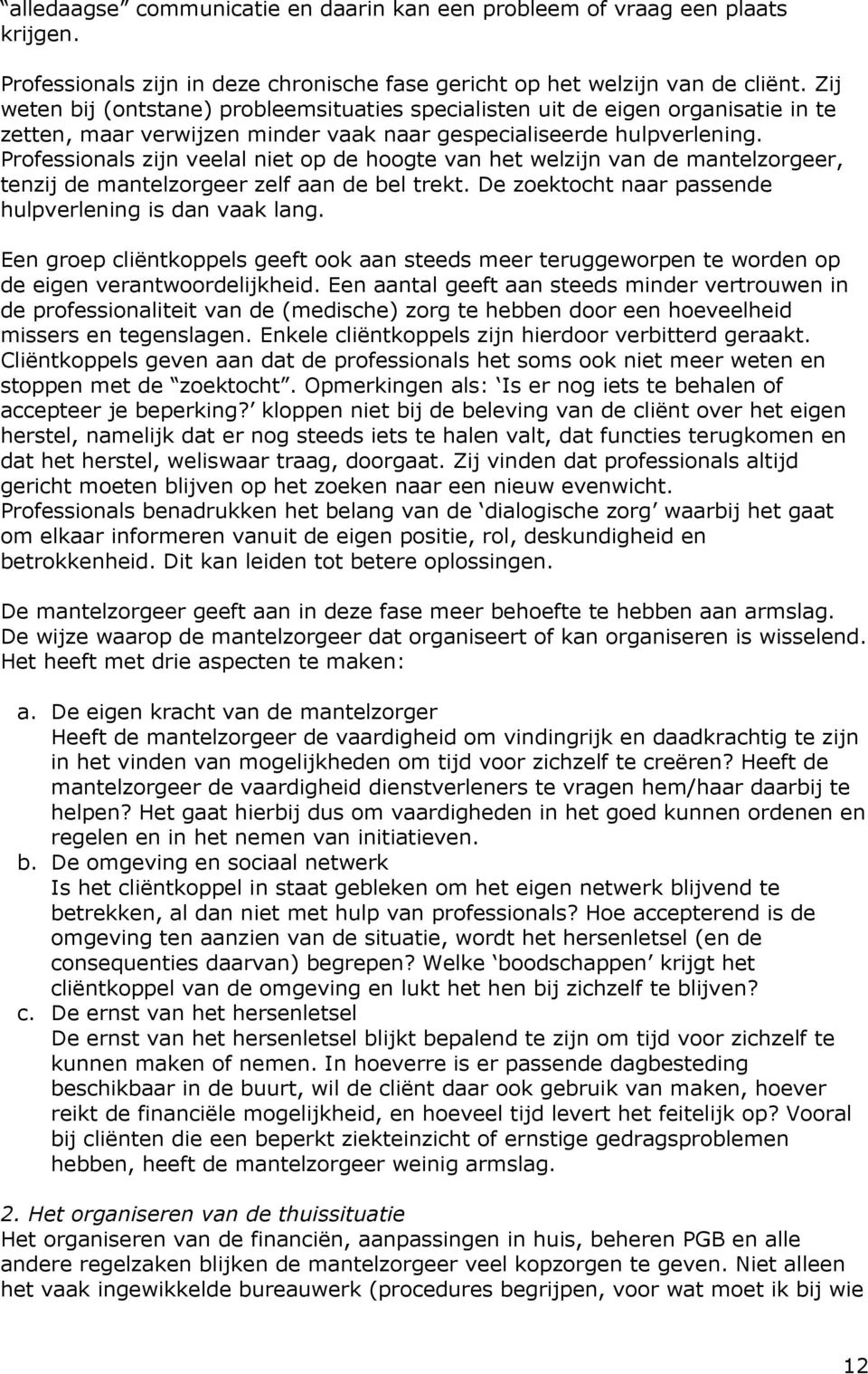 Professionals zijn veelal niet op de hoogte van het welzijn van de mantelzorgeer, tenzij de mantelzorgeer zelf aan de bel trekt. De zoektocht naar passende hulpverlening is dan vaak lang.