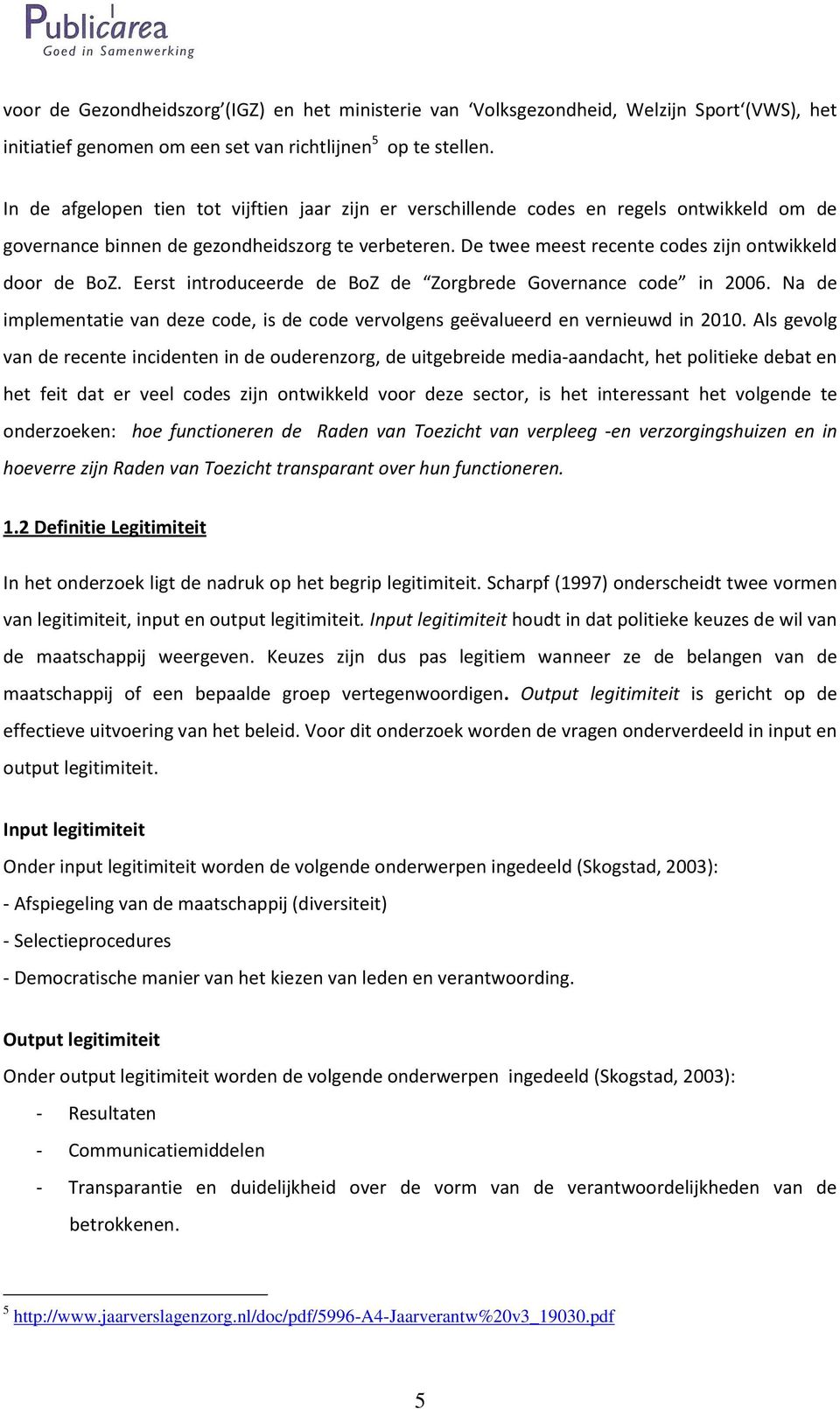 De twee meest recente codes zijn ontwikkeld door de BoZ. Eerst introduceerde de BoZ de Zorgbrede Governance code in 2006.