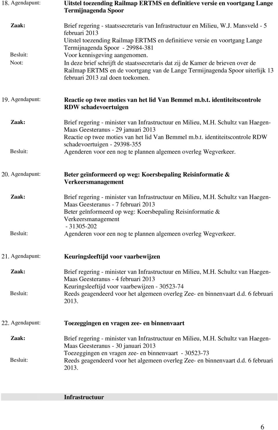 Railmap ERTMS en de voortgang van de Lange Termijnagenda Spoor uiterlijk 13 zal doen toekomen. 19. Agendapunt: Reactie op twee moties van het lid Van Bemmel m.b.t. identiteitscontrole RDW schadevoertuigen Maas Geesteranus - 29 januari 2013 Reactie op twee moties van het lid Van Bemmel m.