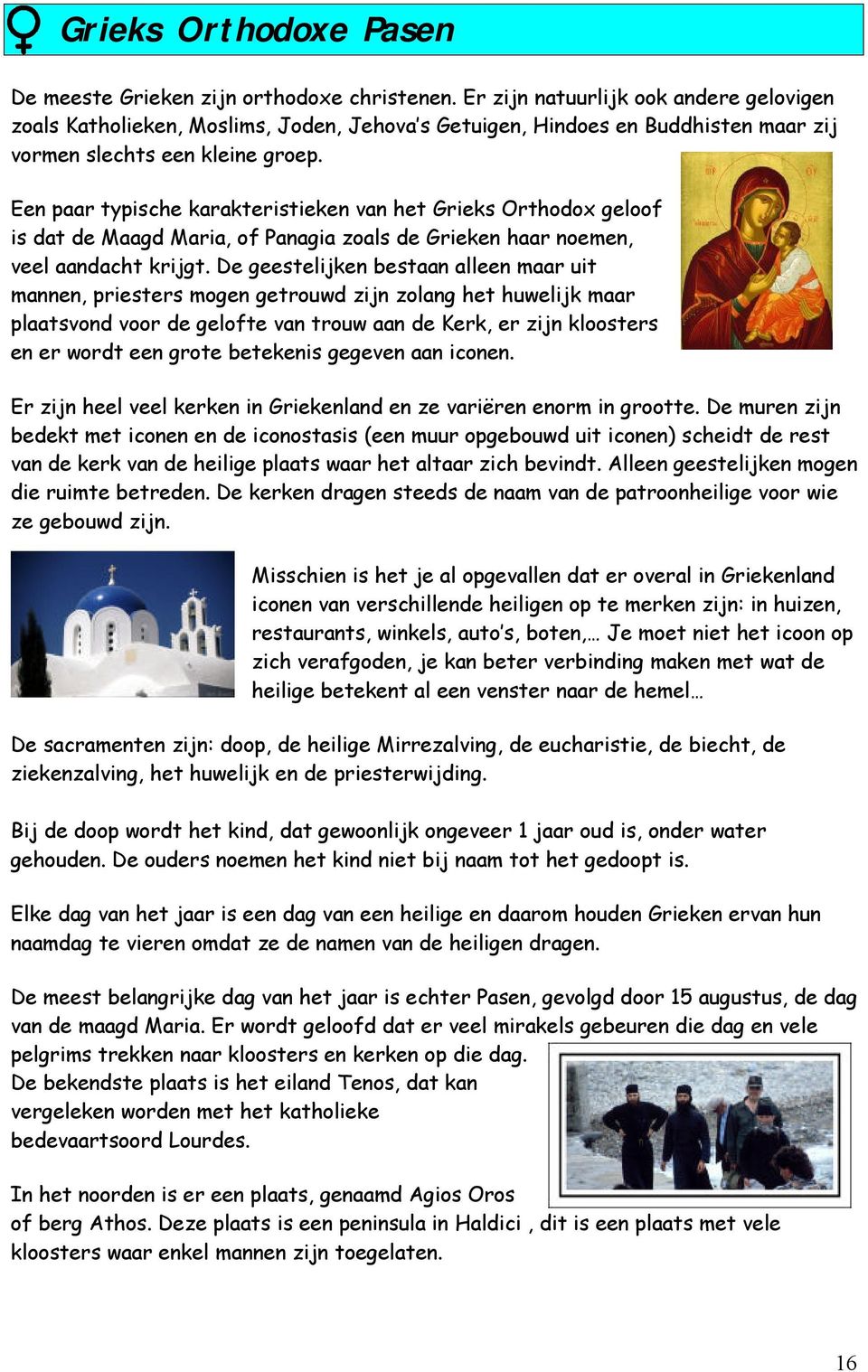 Een paar typische karakteristieken van het Grieks Orthodox geloof is dat de Maagd Maria, of Panagia zoals de Grieken haar noemen, veel aandacht krijgt.