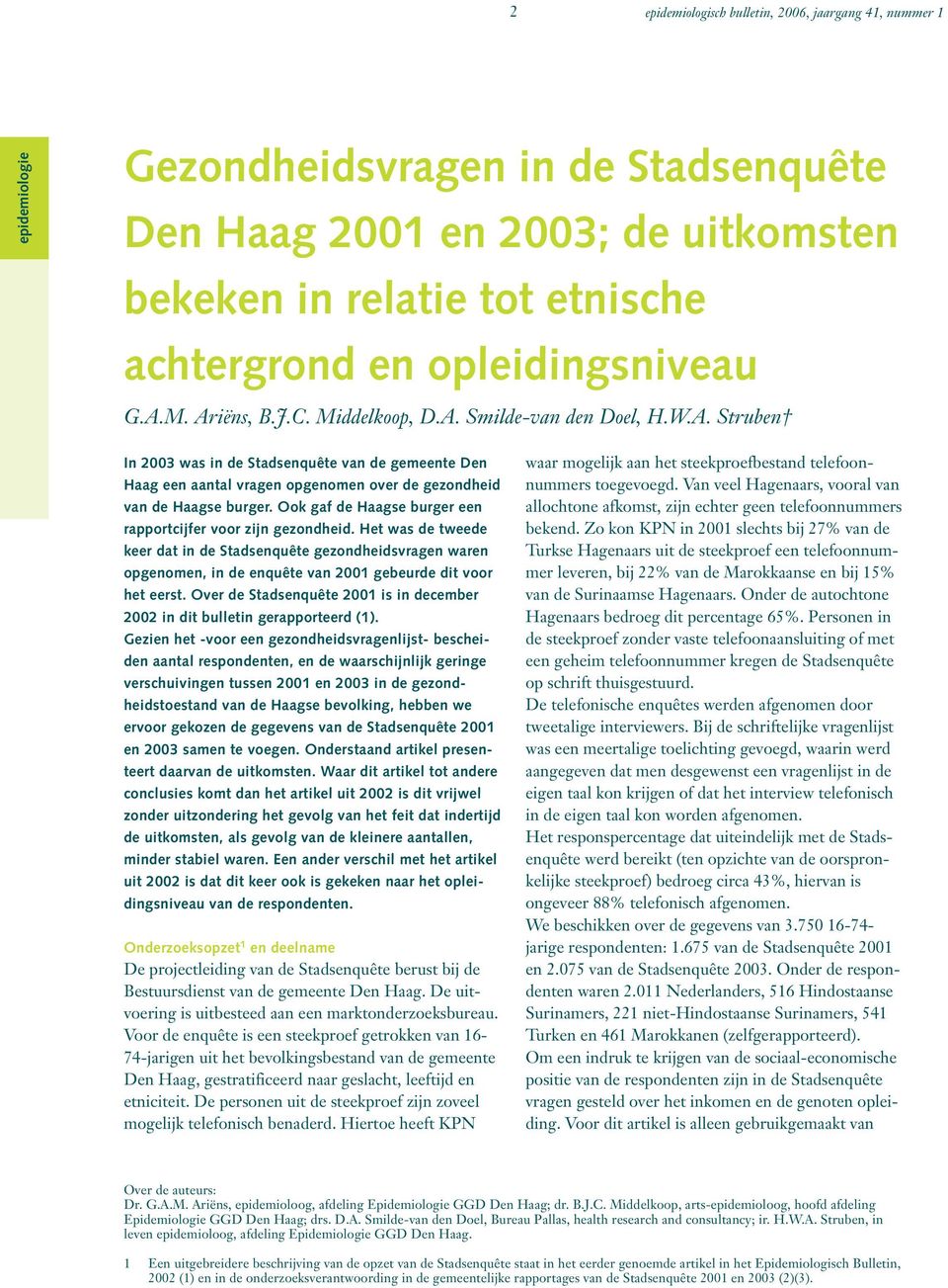 Ook gaf de Haagse burger een rapportcijfer voor zijn gezondheid. Het was de tweede keer dat in de Stadsenquête gezondheidsvragen waren opgenomen, in de enquête van 2001 gebeurde dit voor het eerst.