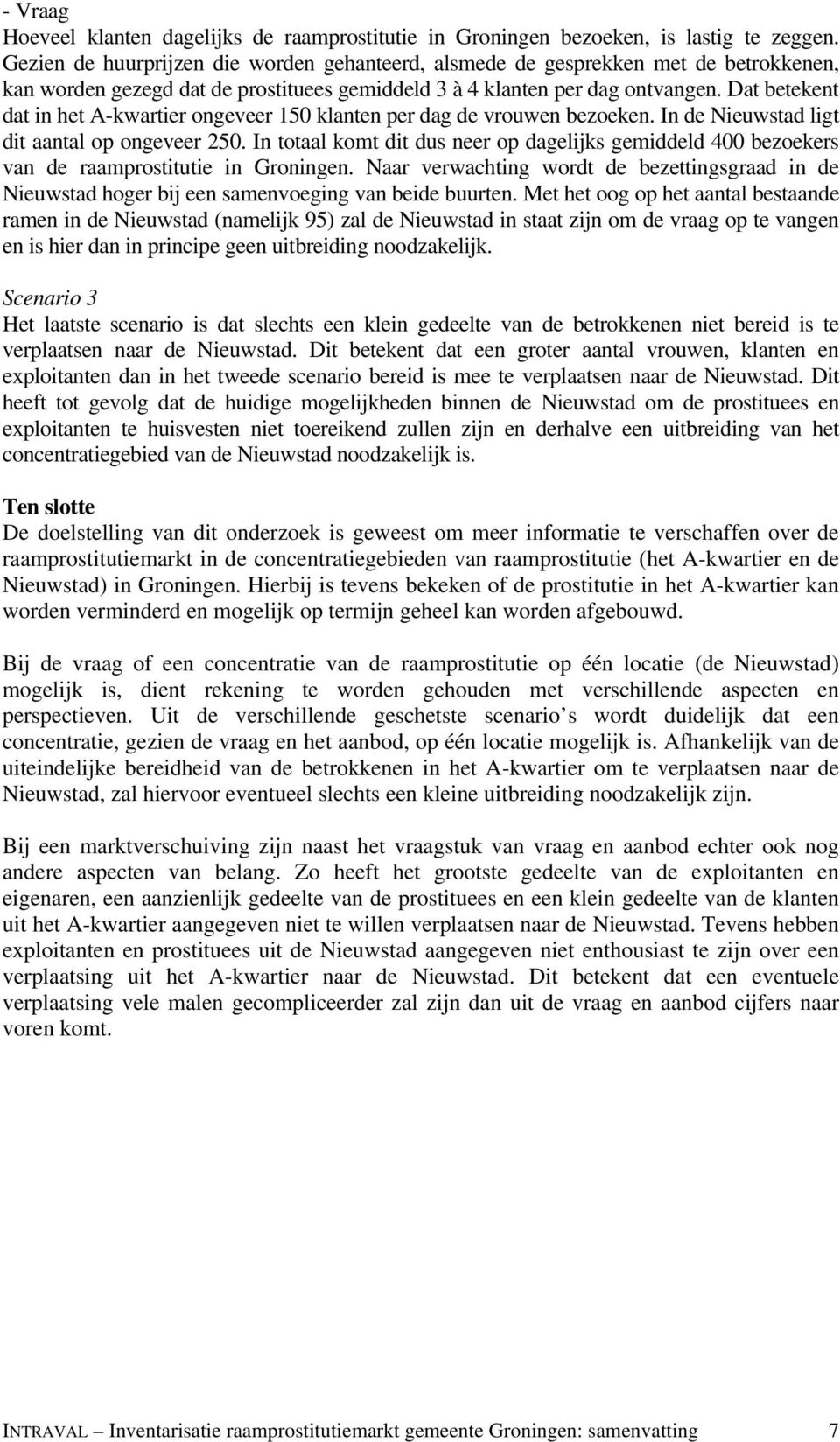 Dat betekent dat in het A-kwartier ongeveer 150 klanten per dag de vrouwen bezoeken. In de Nieuwstad ligt dit aantal op ongeveer 250.