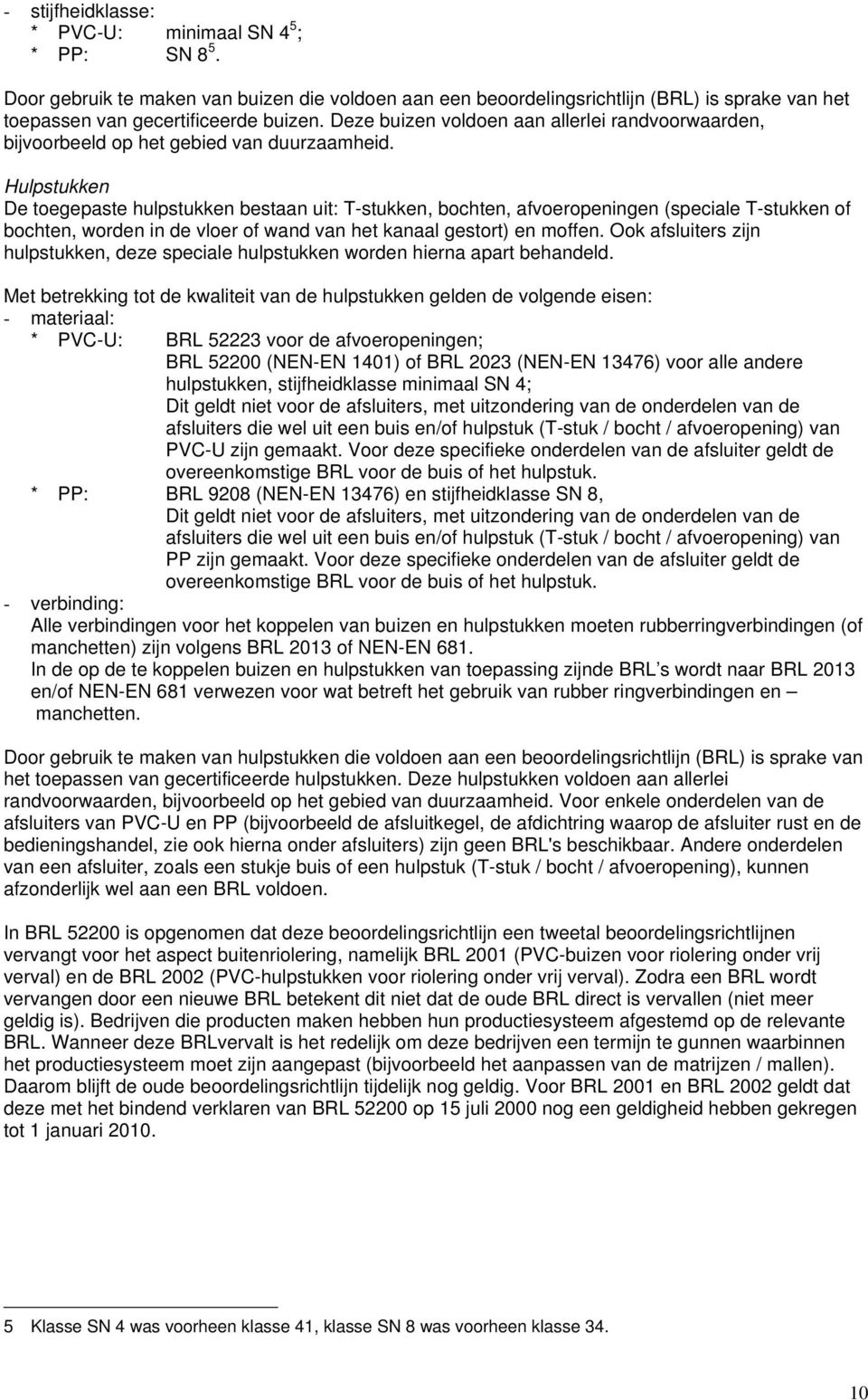 Hulpstukken De toegepaste hulpstukken bestaan uit: T-stukken, bochten, afvoeropeningen (speciale T-stukken of bochten, worden in de vloer of wand van het kanaal gestort) en moffen.