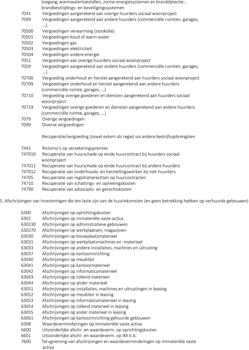 elektriciteit 70504 Vergoedingen andere energie 7051 Vergoedingen aan overige huurders sociaal woonproject 7059 Vergoedingen aangerekend aan andere huurders (commerciële ruimten; garages, ) 70700