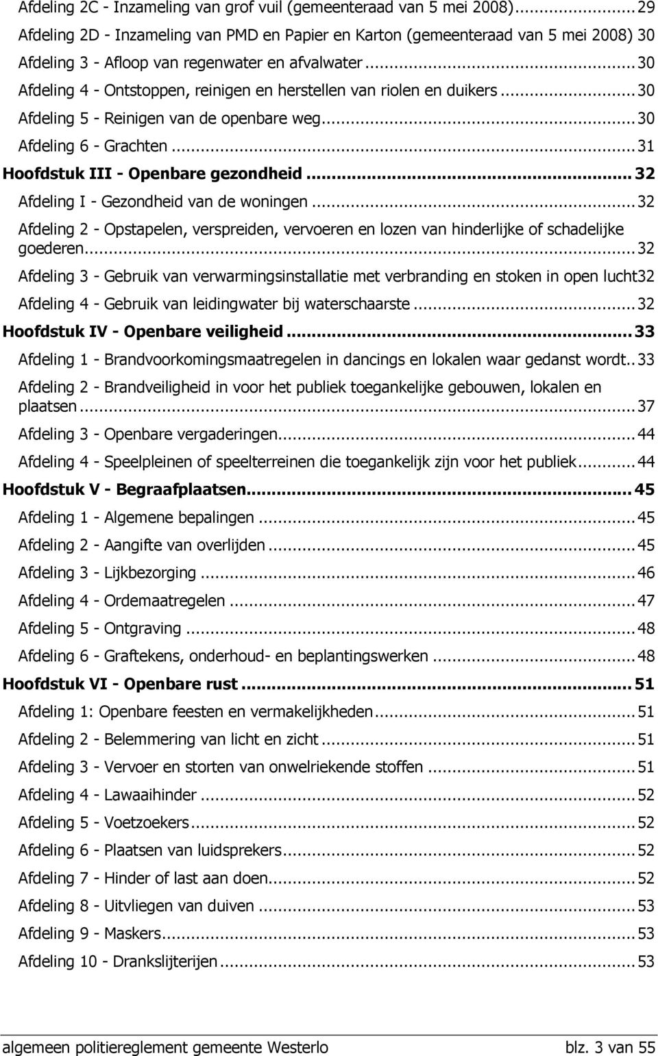 ..30 Afdeling 4 - Ontstoppen, reinigen en herstellen van riolen en duikers...30 Afdeling 5 - Reinigen van de openbare weg...30 Afdeling 6 - Grachten...31 Hoofdstuk III - Openbare gezondheid.