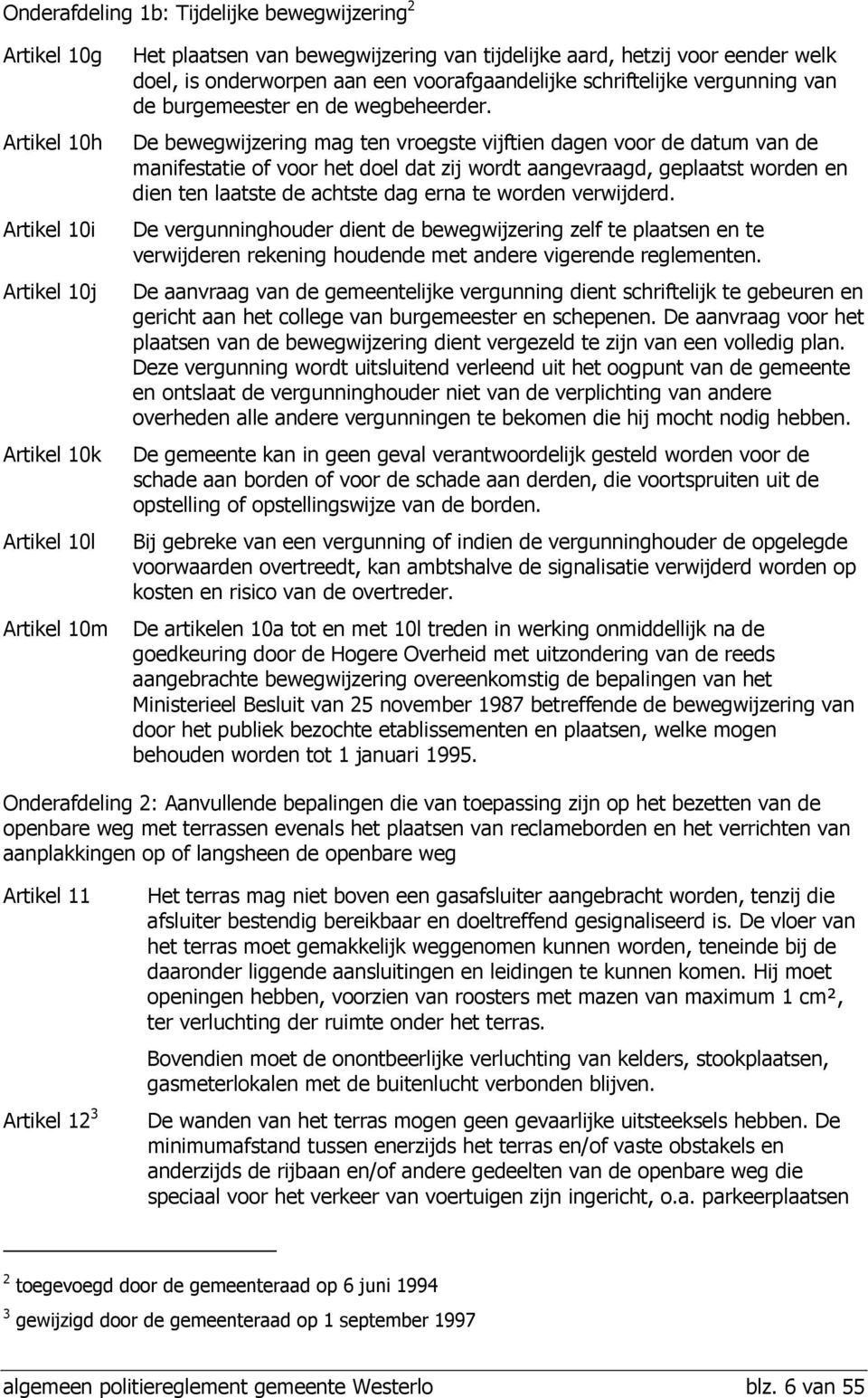 De bewegwijzering mag ten vroegste vijftien dagen voor de datum van de manifestatie of voor het doel dat zij wordt aangevraagd, geplaatst worden en dien ten laatste de achtste dag erna te worden