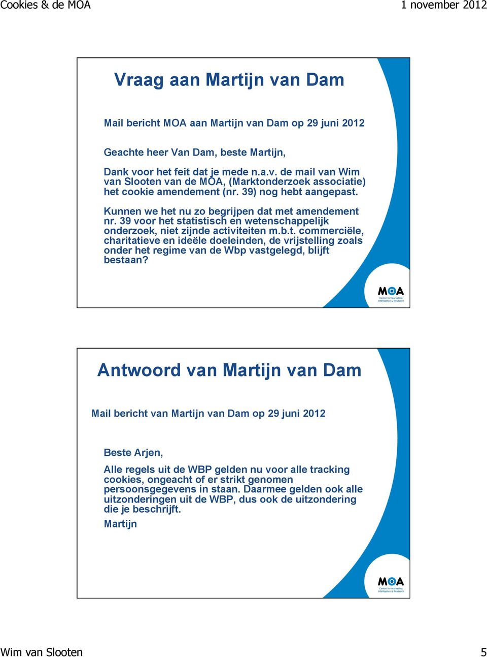 Antwoord van Martijn van Dam Mail bericht van Martijn van Dam op 29 juni 2012 Beste Arjen, Alle regels uit de WBP gelden nu voor alle tracking cookies, ongeacht of er strikt genomen persoonsgegevens
