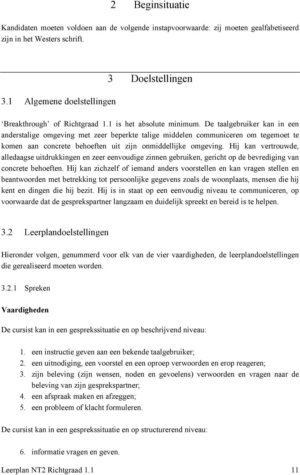 De taalgebruiker kan in een anderstalige omgeving met zeer beperkte talige middelen communiceren om tegemoet te komen aan concrete behoeften uit zijn onmiddellijke omgeving.