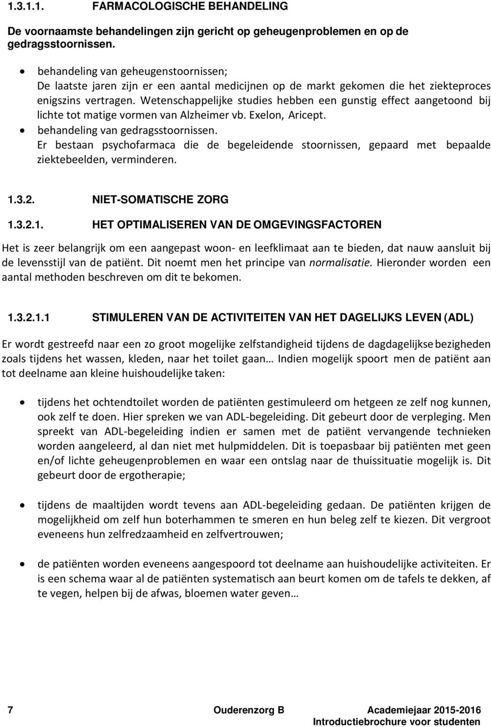 Wetenschappelijke studies hebben een gunstig effect aangetoond bij lichte tot matige vormen van Alzheimer vb. Exelon, Aricept. behandeling van gedragsstoornissen.