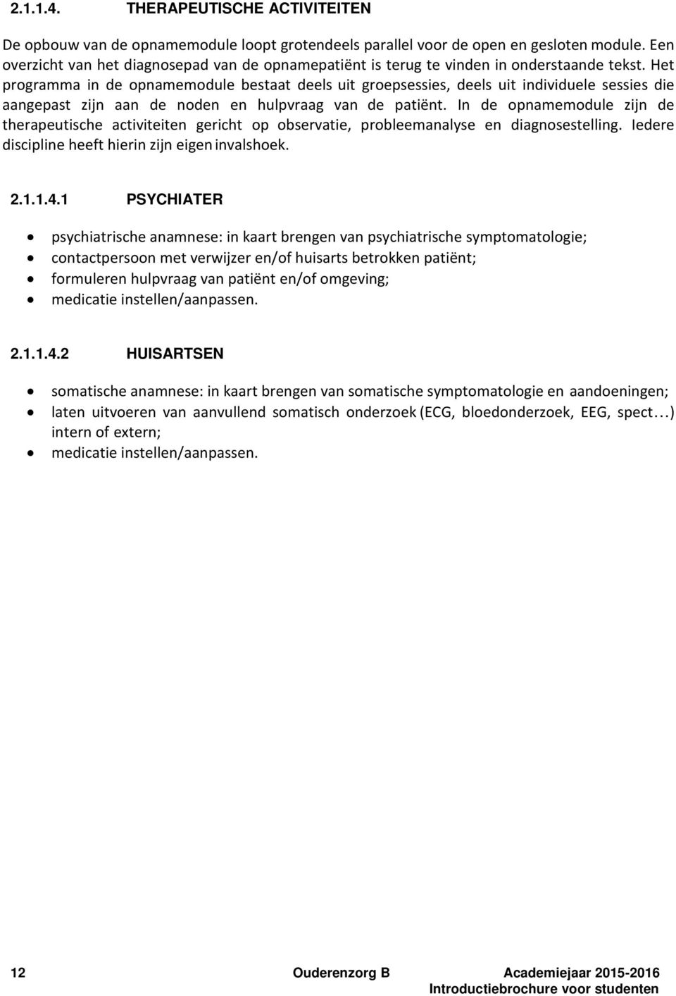 Het programma in de opnamemodule bestaat deels uit groepsessies, deels uit individuele sessies die aangepast zijn aan de noden en hulpvraag van de patiënt.