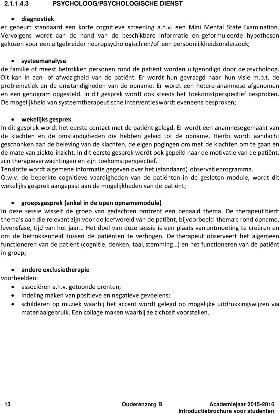 of meest betrokken personen rond de patiënt worden uitgenodigd door de psycholoog. Dit kan in aan- of afwezigheid van de patiënt. Er wordt hun gevraagd naar hun visie m.b.t. de problematiek en de omstandigheden van de opname.