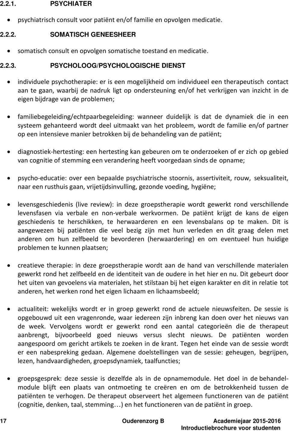 van inzicht in de eigen bijdrage van de problemen; familiebegeleiding/echtpaarbegeleiding: wanneer duidelijk is dat de dynamiek die in een systeem gehanteerd wordt deel uitmaakt van het probleem,