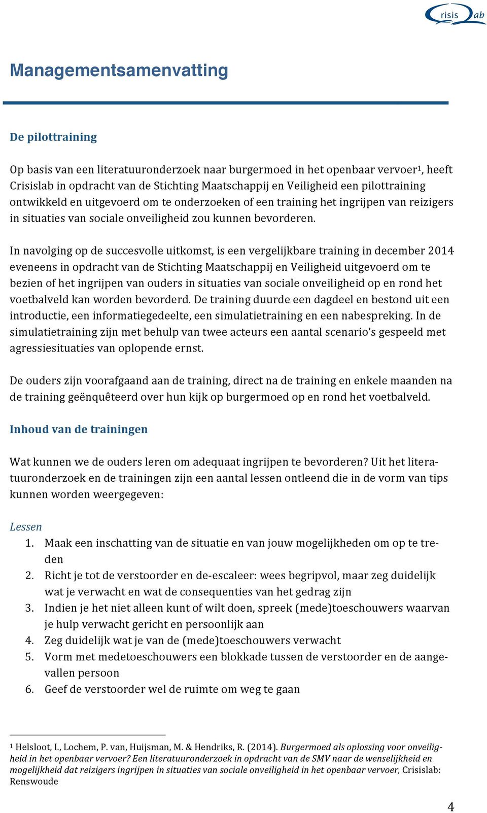 In navolging op de succesvolle uitkomst, is een vergelijkbare training in december 2014 eveneens in opdracht van de Stichting Maatschappij en Veiligheid uitgevoerd om te bezien of het ingrijpen van