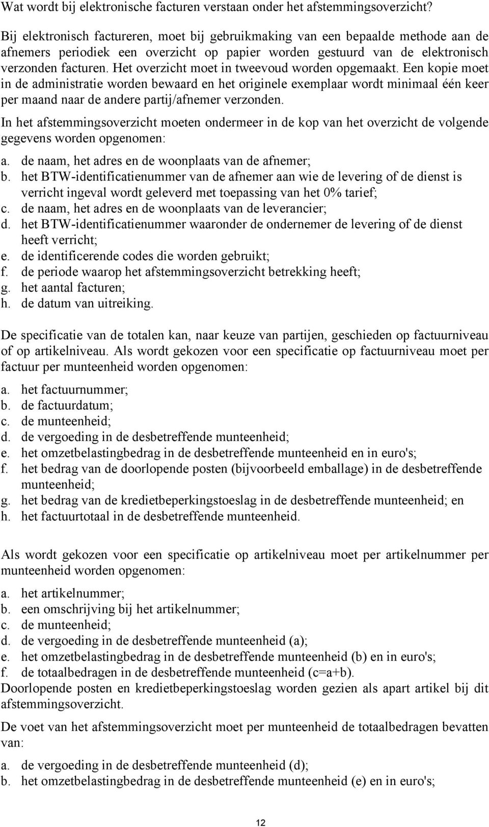 Het overzicht moet in tweevoud worden opgemaakt. Een kopie moet in de administratie worden bewaard en het originele exemplaar wordt minimaal één keer per maand naar de andere partij/afnemer verzonden.