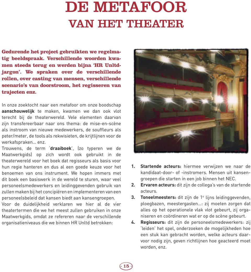 In onze zoektocht naar een metafoor om onze boodschap aanschouwelijk te maken, kwamen we dan ook vlot terecht bij de theaterwereld.