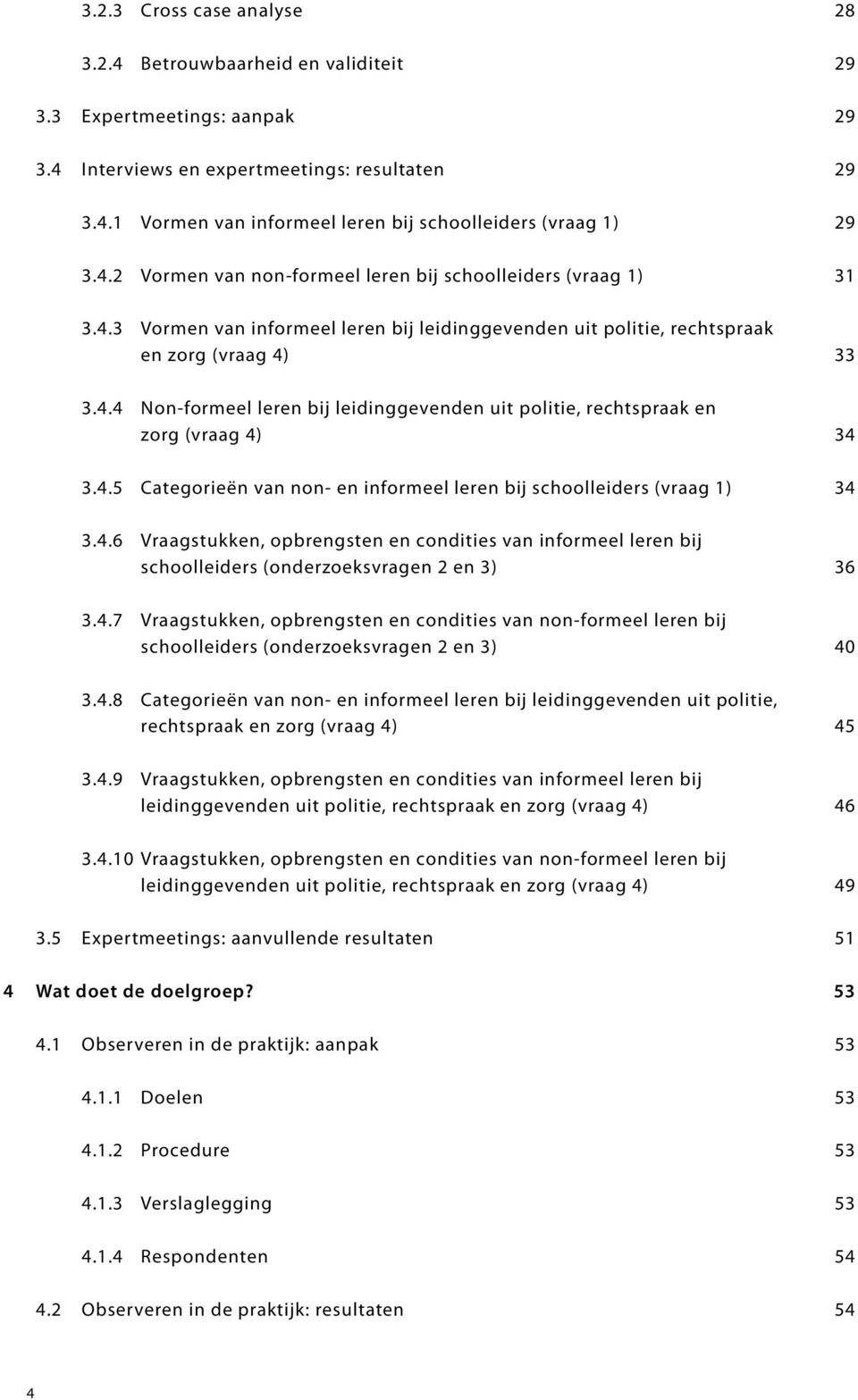 4.5 Categorieën van non- en informeel leren bij schoolleiders (vraag 1) 34 3.4.6 Vraagstukken, opbrengsten en condities van informeel leren bij schoolleiders (onderzoeksvragen 2 en 3) 36 3.4.7 Vraagstukken, opbrengsten en condities van non-formeel leren bij schoolleiders (onderzoeksvragen 2 en 3) 40 3.