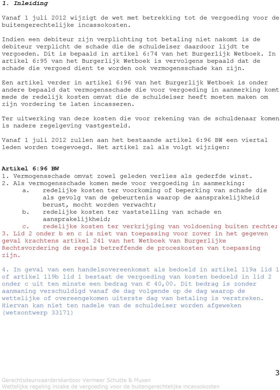 Dit is bepaald in artikel 6:74 van het Burgerlijk Wetboek. In artikel 6:95 van het Burgerlijk Wetboek is vervolgens bepaald dat de schade die vergoed dient te worden ook vermogensschade kan zijn.