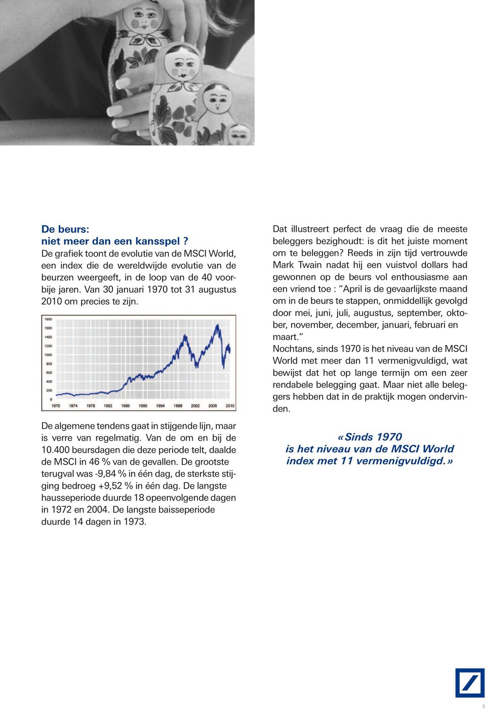 400 beursdagen die deze periode telt, daalde de MSCI in 46 % van de gevallen. De grootste terugval was -9,84 % in één dag, de sterkste stijging bedroeg +9,52 % in één dag.