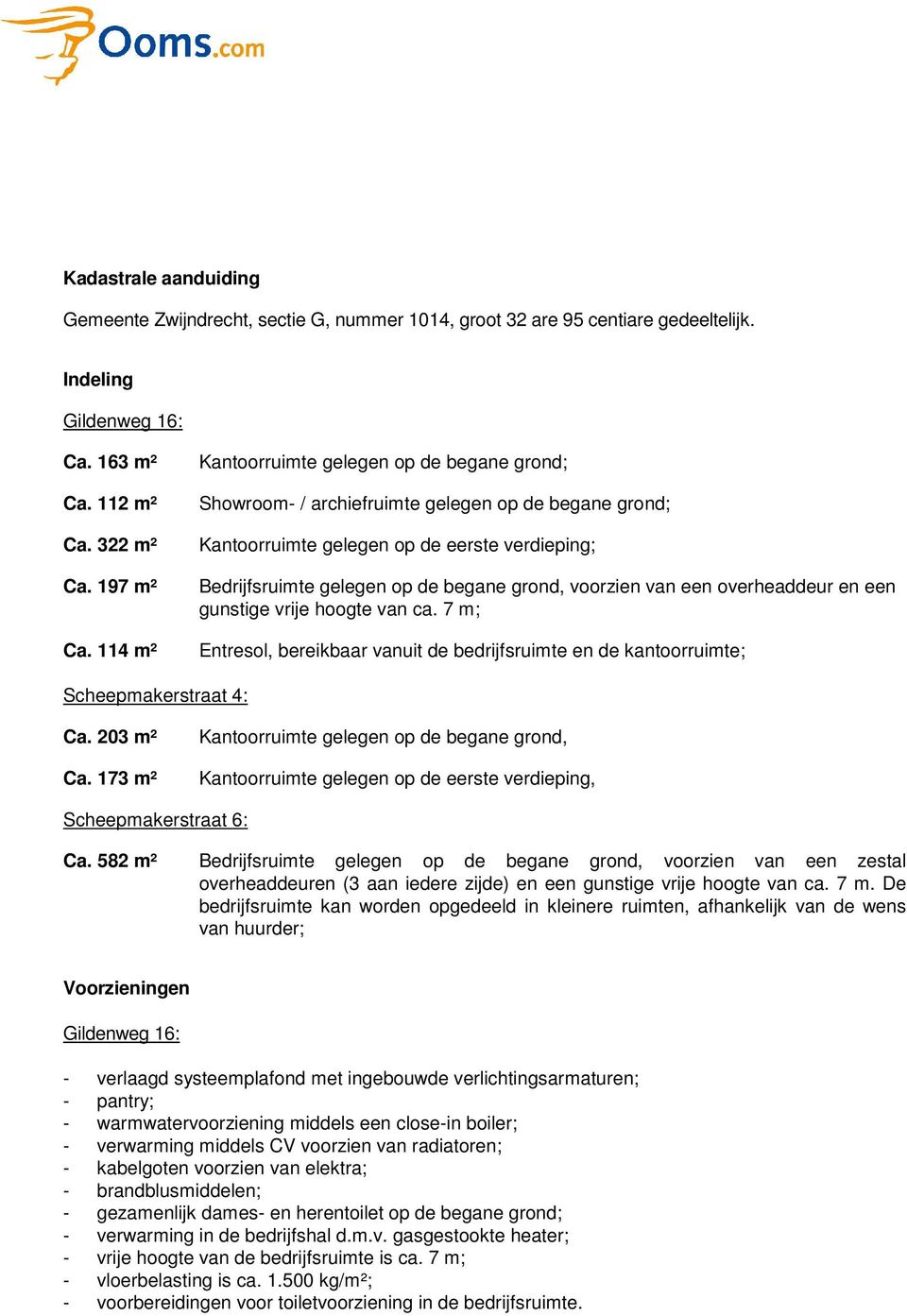 voorzien van een overheaddeur en een gunstige vrije hoogte van ca. 7 m; Entresol, bereikbaar vanuit de bedrijfsruimte en de kantoorruimte; Scheepmakerstraat 4: Ca. 203 m² Ca.