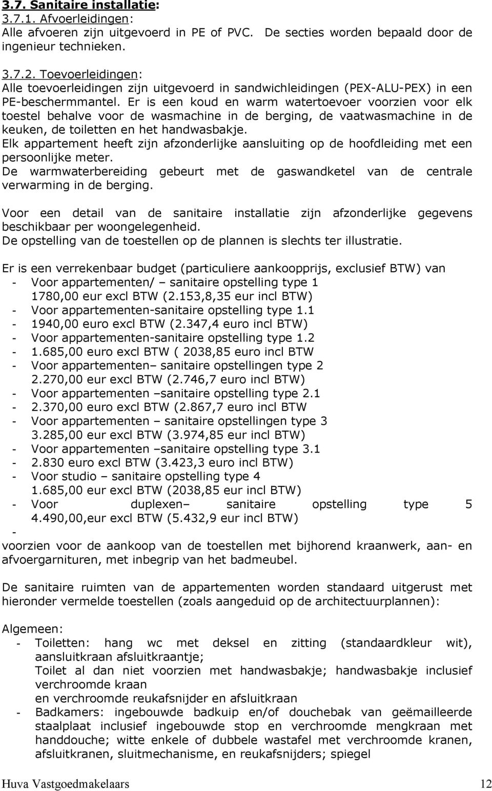 Er is een koud en warm watertoevoer voorzien voor elk toestel behalve voor de wasmachine in de berging, de vaatwasmachine in de keuken, de toiletten en het handwasbakje.