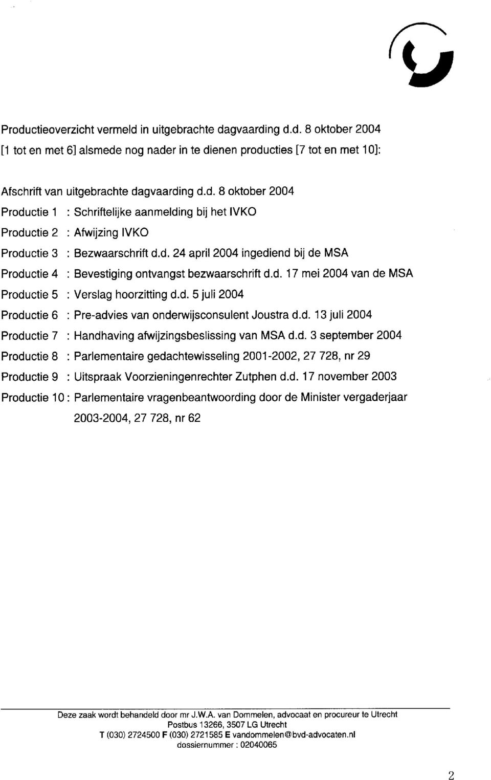 d. 13 juli 2004 Productie 7 : Handhaving afwijzingsbeslissing van MSA d.d. 3 september 2004 Productie 8 : Parlementaire gedachtewisseling 2001-2002, 27 728, nr 29 Productie 9 : Uitspraak Voorzieningenrechter Zutphen d.