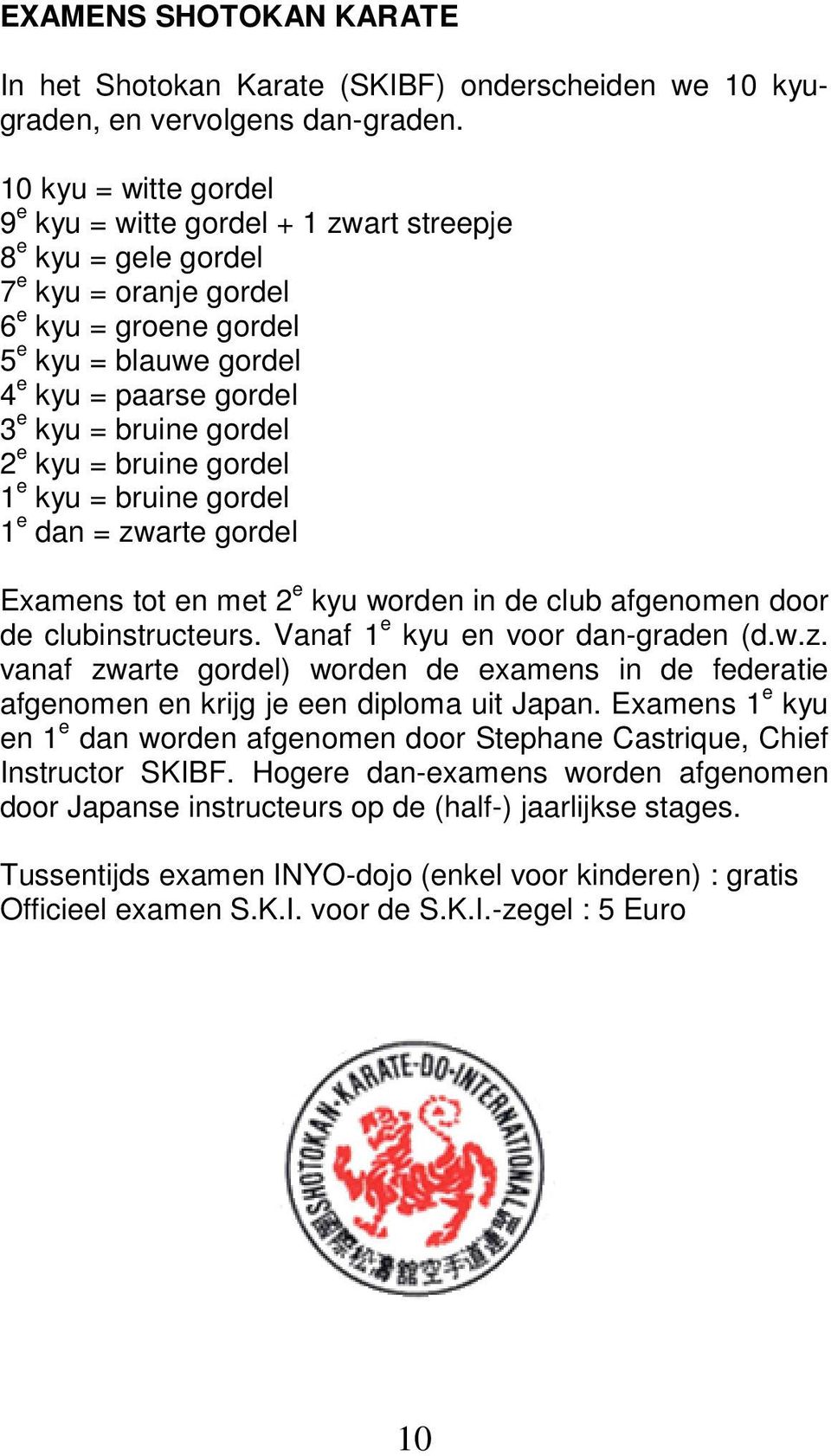 gordel 2 e kyu = bruine gordel 1 e kyu = bruine gordel 1 e dan = zwarte gordel Examens tot en met 2 e kyu worden in de club afgenomen door de clubinstructeurs. Vanaf 1 e kyu en voor dan-graden (d.w.z. vanaf zwarte gordel) worden de examens in de federatie afgenomen en krijg je een diploma uit Japan.