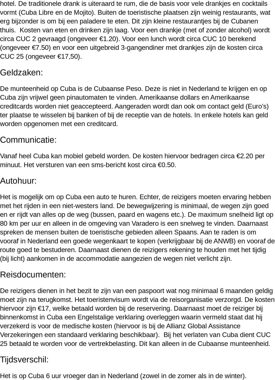 Voor een drankje (met of zonder alcohol) wordt circa CUC 2 gevraagd (ongeveer 1.20). Voor een lunch wordt circa CUC 10 berekend (ongeveer 7.