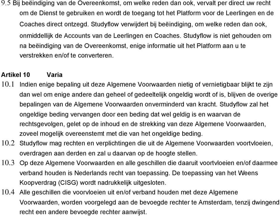 Studyflow is niet gehouden om na beëindiging van de Overeenkomst, enige informatie uit het Platform aan u te verstrekken en/of te converteren. Artikel 10 Varia 10.