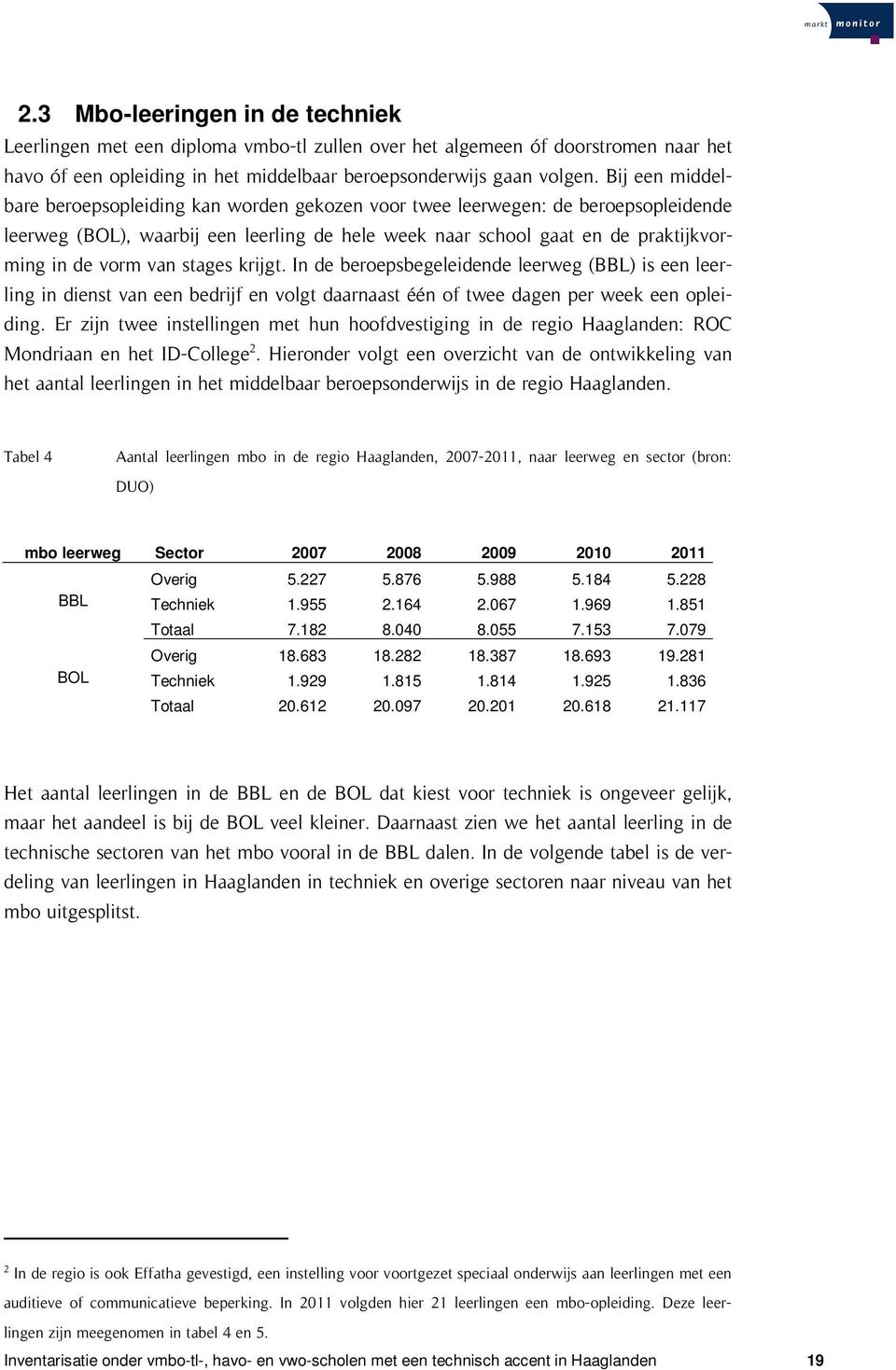 stages krijgt. In de beroepsbegeleidende leerweg (BBL) is een leerling in dienst van een bedrijf en volgt daarnaast één of twee dagen per week een opleiding.