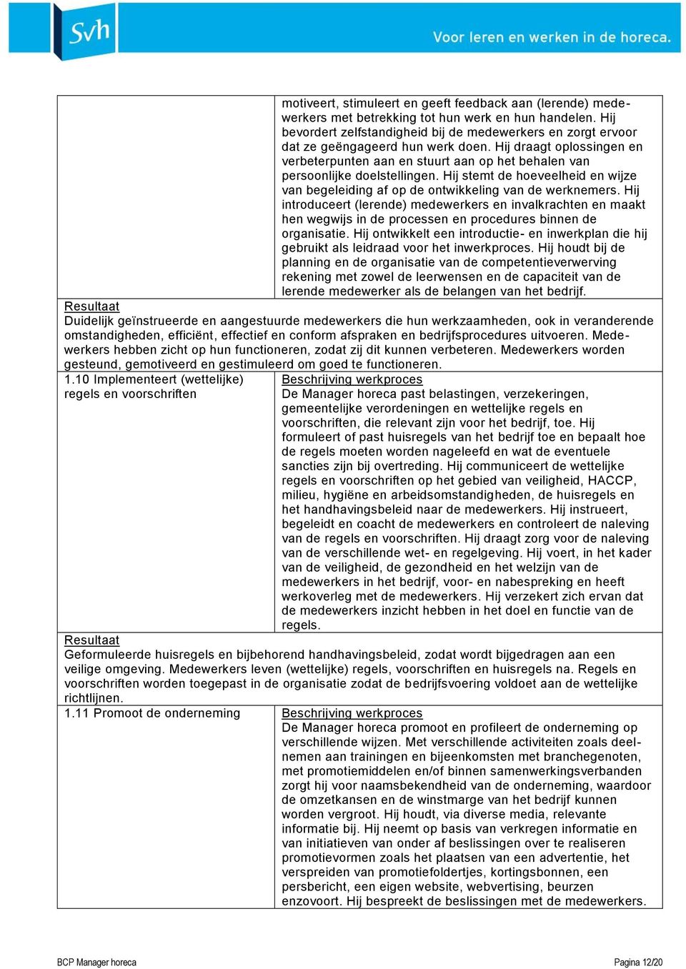 Hij draagt oplossingen en verbeterpunten aan en stuurt aan op het behalen van persoonlijke doelstellingen. Hij stemt de hoeveelheid en wijze van begeleiding af op de ontwikkeling van de werknemers.